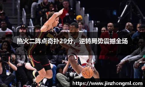 热火二阵点奇扑29分，逆转局势震撼全场