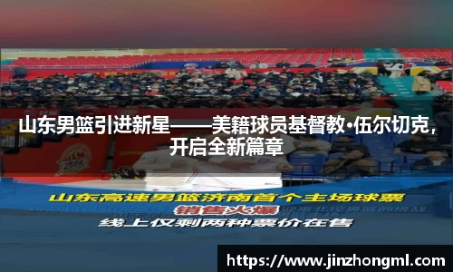 山东男篮引进新星——美籍球员基督教·伍尔切克，开启全新篇章