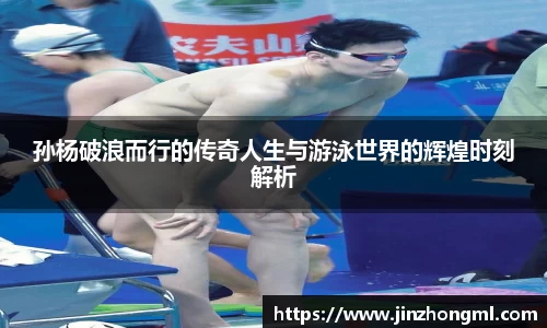 孙杨破浪而行的传奇人生与游泳世界的辉煌时刻解析