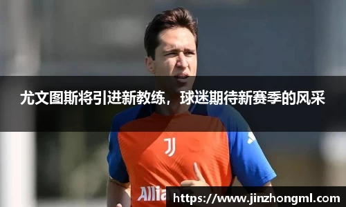 尤文图斯将引进新教练，球迷期待新赛季的风采