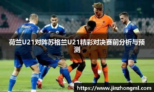 荷兰U21对阵苏格兰U21精彩对决赛前分析与预测