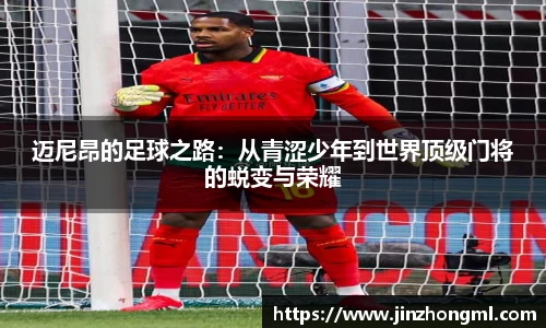 迈尼昂的足球之路：从青涩少年到世界顶级门将的蜕变与荣耀