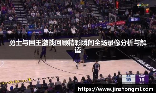 勇士与国王激战回顾精彩瞬间全场录像分析与解读