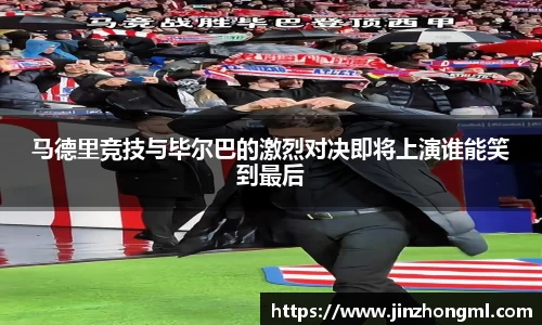 马德里竞技与毕尔巴的激烈对决即将上演谁能笑到最后