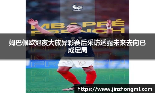 姆巴佩欧冠夜大放异彩赛后采访透露未来去向已成定局