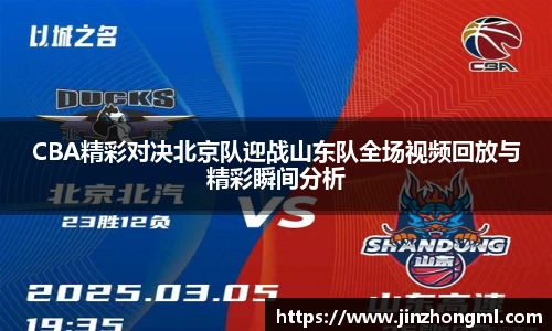 CBA精彩对决北京队迎战山东队全场视频回放与精彩瞬间分析