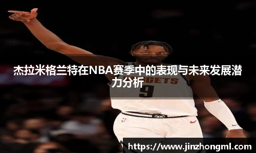 杰拉米格兰特在NBA赛季中的表现与未来发展潜力分析