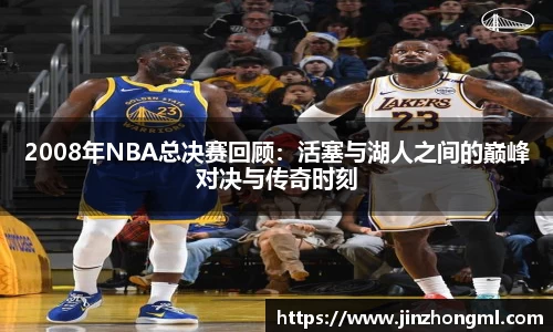 2008年NBA总决赛回顾：活塞与湖人之间的巅峰对决与传奇时刻