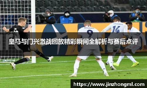 皇马与门兴激战回放精彩瞬间全解析与赛后点评