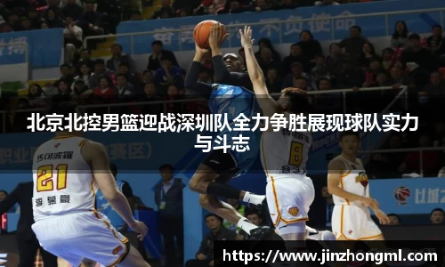 北京北控男篮迎战深圳队全力争胜展现球队实力与斗志