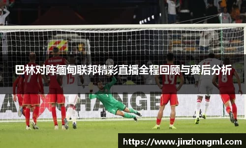 巴林对阵缅甸联邦精彩直播全程回顾与赛后分析