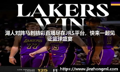 湖人对阵马刺精彩直播尽在JRS平台，快来一起见证篮球盛宴