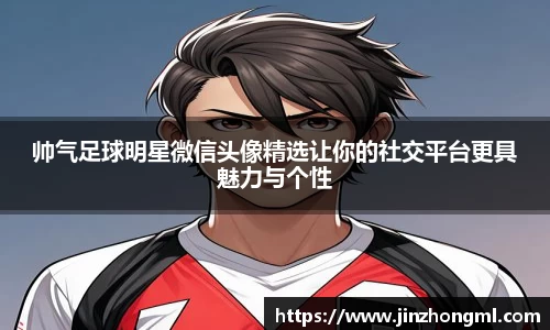 帅气足球明星微信头像精选让你的社交平台更具魅力与个性