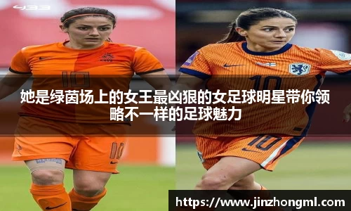 她是绿茵场上的女王最凶狠的女足球明星带你领略不一样的足球魅力